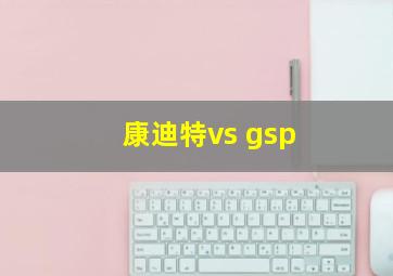 康迪特vs gsp